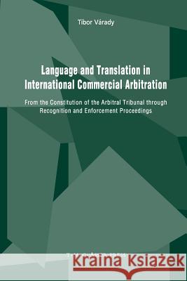 Language and Translation in International Commercial Arbitration: From the Constitution of the Arbitral Tribunal Through Recognition and Enforcement P Várady, Tibor 9789067049627