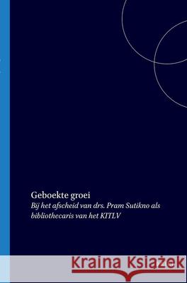 Geboekte Groei: Bij Het Afscheid Van Drs. Pram Sutikno ALS Bibliothecaris Van Het Kitlv  9789067180658 Brill Academic Publishers