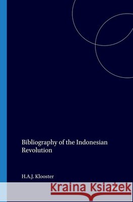 Bibliography of the Indonesian Revolution: Publications from 1942 to 1994 H. a. J. Klooster 9789067180894 Brill