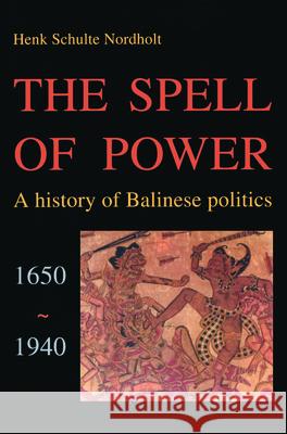 The Spell of Power: A History of Balinese Politics, 1650-1940 H.G.C. Schulte Nordholt 9789067180900 Brill (JL)