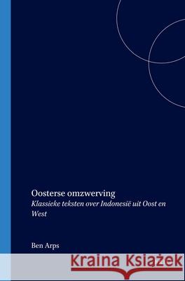 Oosterse Omzwerving: Klassieke Teksten Over Indonesië Uit Oost En West Arps 9789067181556 Brill Academic Publishers