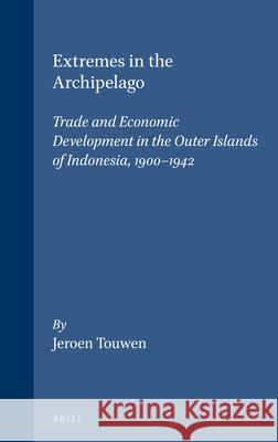 Extremes in the Archipelago: Trade and Economic Development in the Outer Islands of Indonesia, 1900-1942 Jeroen Touwen 9789067181594 Brill