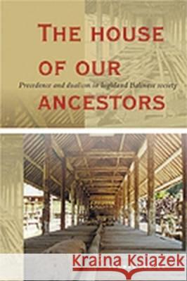 The House of Our Ancestors: Precedence and Dualism in Highland Balinese Society Thomas Reuter 9789067181853