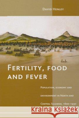 Fertility, Food and Fever: Population, Economy and Environment in North and Central Sulawesi, 1600-1930 David Henley 9789067182096