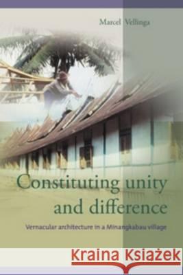 Constituting Unity and Difference: Vernacular Architecture in a Minangkabau Village Marcel Vellinga 9789067182300