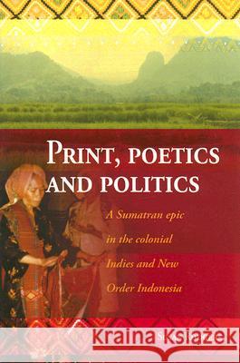 Print, Poetics, and Politics: A Sumatran Epic in the Colonial Indies and New Order Indonesia Susan Rodgers 9789067182331 Kitlv Press