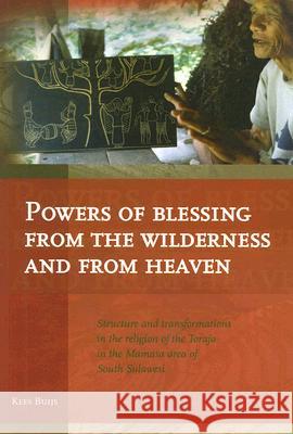 Powers of Blessing from the Wilderness and from Heaven: Structure and Transformations in the Religion of the Toraja in the Mamasa Area of South Sulawe Kees Buijs 9789067182706