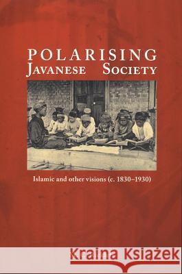 Polarising Javanese Society: Islamic and Other Visions (C. 1830-1930) Merle Calvin Ricklefs 9789067182768