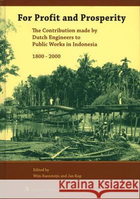 For Profit and Prosperity: The Contribution Made by Dutch Engineers to Public Works in Indonesia, 1800-2000 Wim Ravesteijn Jan Kop 9789067183239 Brill