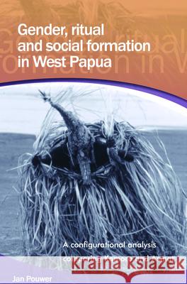 Gender, Ritual and Social Formation in West Papua: A Configurational Analysis Comparing Kamoro and Asmat Jan Pouwer 9789067183253 Brill