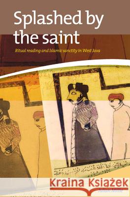 Splashed by the Saint: Ritual Reading and Islamic Sanctity in West Java Julian Millie 9789067183383