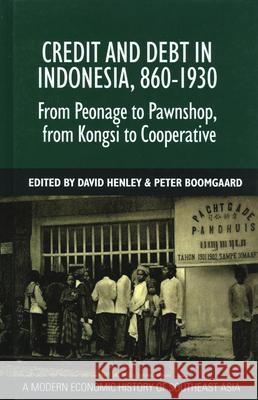 Credit and Debt in Indonesia, 860-1930: From Peonage to Pawnshop, from Kongsi to Cooperative David E. F. Henley P. Boomgaard 9789067183505