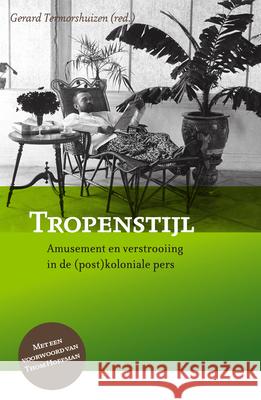 Tropenstijl: Amusement En Verstrooiing in de (Post)Koloniale Pers Gerard Termorshuizen 9789067183857 Brill