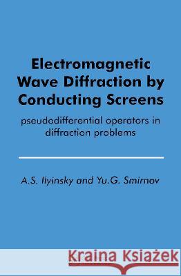 Electromagnetic Wave Diffraction by Conducting Screens pseudodifferential operators in diffraction problems A. S. Ilyinsky Yu G. Smirnov 9789067642835 Brill Academic Publishers