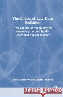 The Effects of Low Dose Radiation: New Aspects of Radiobiological Research Prompted by the Chernobyl Nuclear Disaster Burlakova, Elena 9789067644143 Brill Academic Publishers