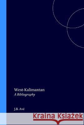 West-Kalimantan: A Bibliography Jan Avae Victor T. King Joke G. W. De Wit 9789067650410