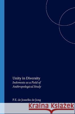 Unity in Diversity: Indonesia as a Field of Anthropological Study P. E. De Josseli 9789067650632 Brill