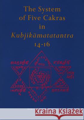 The System of Five Cakras in Kubjikāmatatantra 14-16 Heilijgers 9789069800592 Egbert Forsten Publishing