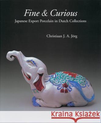 Fine & Curious: Japanese Export Porcelain in Dutch Collections Christiaan J. A. Jorg Ashmolean Museum 9789074822169 Hotei Publishing