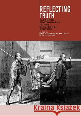 Reflecting Truth: Japanese Photography in the Nineteenth Century Nicole Coolidge Rousmaniere Mikiko Hirayama 9789074822763 Hotei Publishing