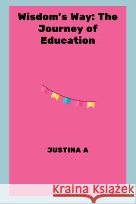 Wisdom's Way: The Journey of Education Justina A 9789075623574 Justina a