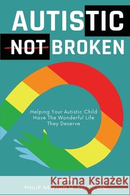 Autistic, Not Broken: Helping Your Autistic Child Have the Wonderful Life They Deserve Philip Newto 9789076395142 Philip Newton M. Psych Lpc