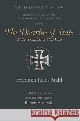 The Doctrine of State and the Principles of State Law Friedrich Julius Stahl, Ruben Alvarado, Ruben Alvarado 9789076660097 Wordbridge Pub