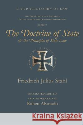 The Doctrine of State and the Principles of State Law Friedrich Julius Stahl, Ruben Alvarado, Ruben Alvarado 9789076660103 Wordbridge Pub