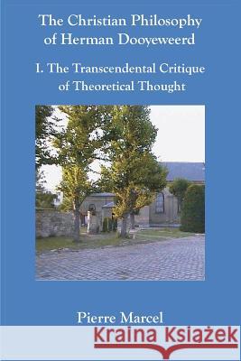 The Christian Philosophy of Herman Dooyeweerd: I. the Transcendental Critique of Theoretical Thought Marcel, Pierre 9789076660325