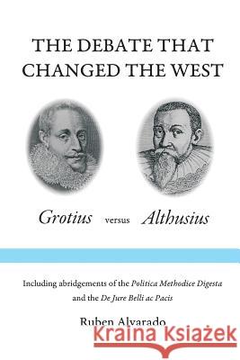 The Debate that Changed the West: Grotius versus Althusius Ruben Alvarado 9789076660516 Pantocrator Press