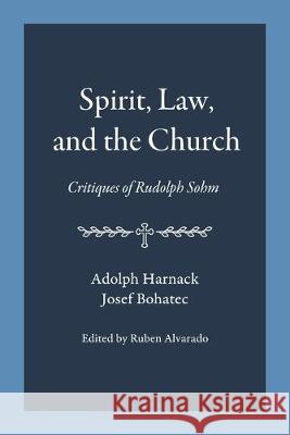 Spirit, Law, and the Church: Critiques of Rudolph Sohm Adolph Harnack, Josef Bohatec, Ruben Alvarado 9789076660554 Pantocrator Press