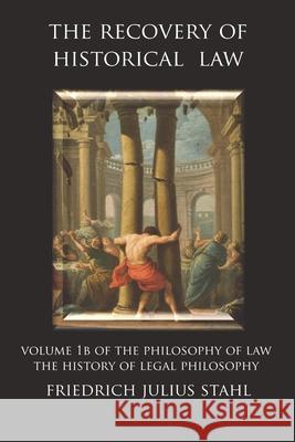 The Recovery of Historical Law: Volume 1B of the Philosophy of Law: The History of Legal Philosophy Friedrich Julius Stahl, Ruben Alvarado 9789076660608 Wordbridge Pub