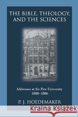 The Bible, Theology, and the Sciences: Addresses at the Free University 1880-1886 Philippus Jacobus Hoedemaker, Ruben Alvarado 9789076660684 Pantocrator Press
