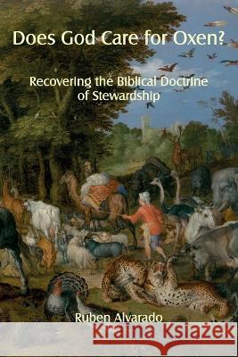 Does God Care for Oxen?: Recovering the Biblical Doctrine of Stewardship Ruben Alvarado 9789076660714 Wordbridge Pub