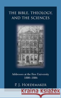 The Bible, Theology, and the Sciences: Addresses at the Free University 1880-1886 Philippus Jacobus Hoedemaker Ruben Alvarado 9789076660905 Pantocrator Press