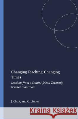Changing Teaching, Changing Times : Lessions from a South African Township Science Classroom J. Clark C. Linder 9789077874202 Sense Publishers