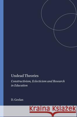 Undead Theories : Constructivism, Eclecticism and Research in Education D. Geelan 9789077874318 Sense Publishers