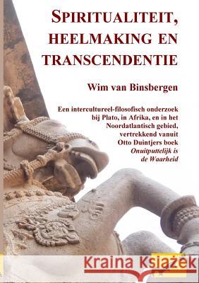 Spiritualiteit, heelmaking en transcendentie: Een intercultureel-filosofisch onderzoek bij Plato, in Afrika, en in het Noordatlantisch gebied, vertrekkend vanuit Otto Duintjers boek 'Onuitputtelijk is Professor Wim Van Binsbergen 9789078382140