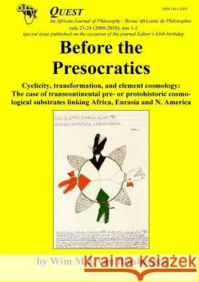 Before the Presocratics: Cyclicity, transformation, and element cosmology: The case of transcontinental pre- or protohistric cosmological substrates linking Africa, Eurasia and N. America Professor Wim Van Binsbergen 9789078382157 Shikanda Press