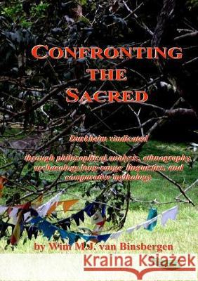 Confronting the Sacred: Durkheim vindicated through philosophical analysis, ethnography, archaeology, long-range linguistics, and comparative Van Binsbergen, Wim 9789078382331