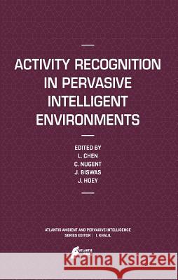 Activity Recognition in Pervasive Intelligent Environments Jesse Hoey Jit Biswas Chris D. Nugent 9789078677420 Atlantis Press