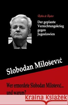 Wer ermordete Slobodan Milosevic... und warum?: Der geplante Vernichtungskrieg gegen Jugoslawien De Ruiter, Robin 9789079680597 Mayra Publications