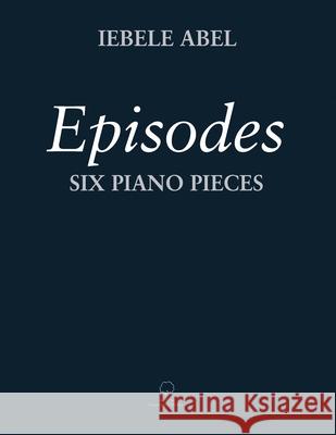 Episodes: Six Piano Pieces Iebele Abel 9789079735259 Elmtree and Waters