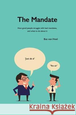 The Mandate: how good people struggle with bad mandates, and what to do about it Heel, Bas Van 9789079841097 Uitgeverij Helium