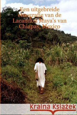 Een uitgebreide etnografie van de Lacandon Maya's van Chiapas, Mexico Sebastiaan Roeling 9789080855489 Lulu.com