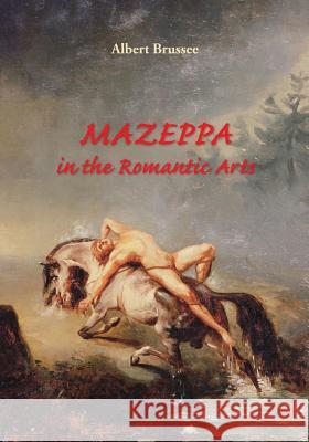 Mazeppa in the Romantic Arts: an interdisciplinary cultural-historic study Brussee, Albert 9789080892033 AB Music Productions & Editions