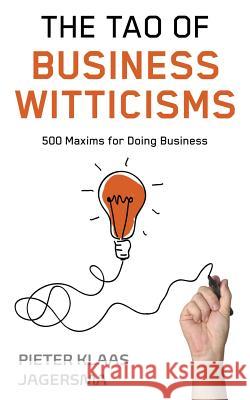 The Tao of Business Witticisms: 500 Maxims for Doing Business Pieter Klaas Jagersma 9789081077637