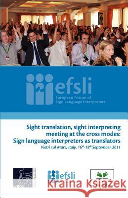 Sight translation, sight interpreting meeting at the cross modes: Sign language interpreters as translators: Proceedings of the efsli Conference 2011 De Wit, Maya 9789081306539 European Forum of Sign Language Interpreters