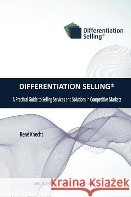 Differentiation Selling: A Practical Guide to Selling Services and Solutions in Competitive Markets Rene Knecht 9789081599443 Ren Knecht