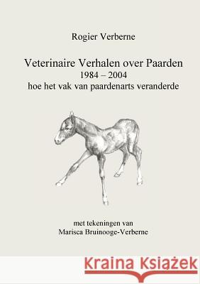 Veterinaire Verhalen over Paarden 1984 - 2004 hoe het vak van paardenarts veranderde Rogier Verberne 9789081836258 Rogier Verberne